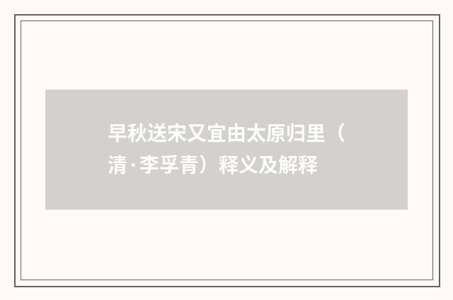 早秋送宋又宜由太原归里（清·李孚青）释义及解释