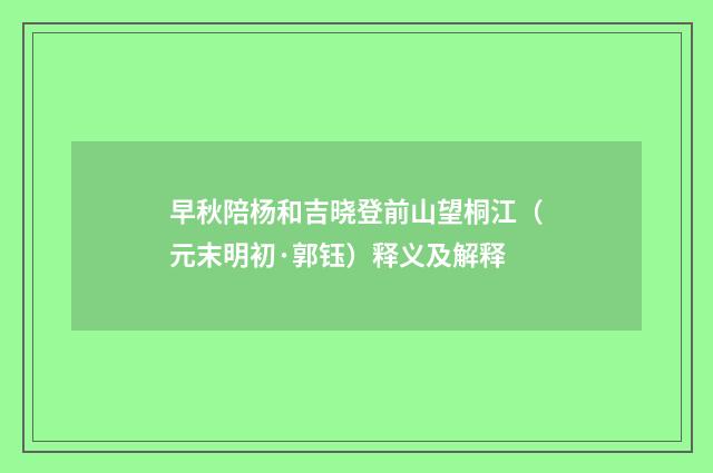 早秋陪杨和吉晓登前山望桐江（元末明初·郭钰）释义及解释