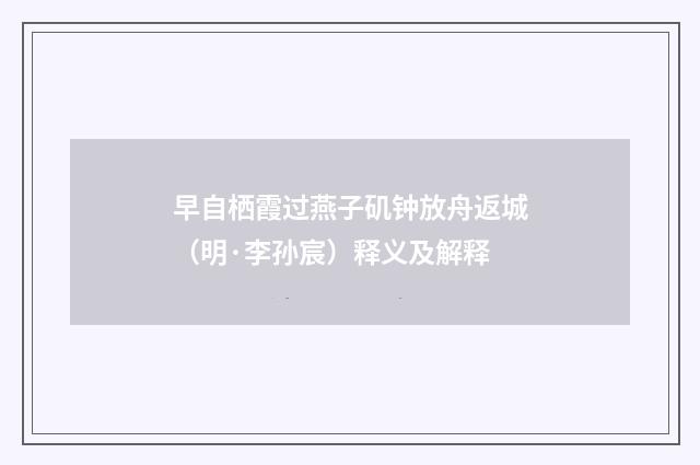 早自栖霞过燕子矶钟放舟返城（明·李孙宸）释义及解释