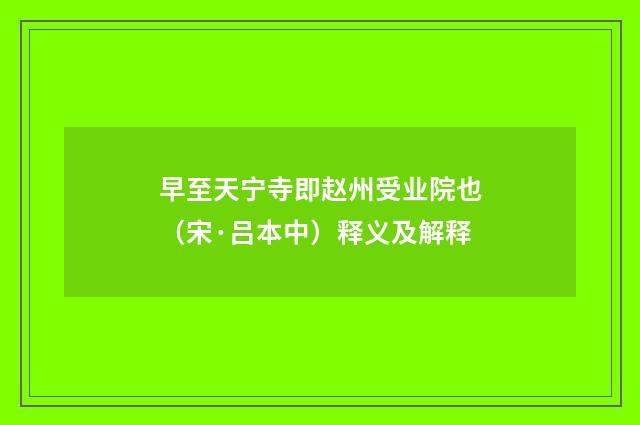 早至天宁寺即赵州受业院也（宋·吕本中）释义及解释