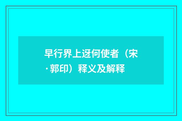 早行界上迓何使者（宋·郭印）释义及解释