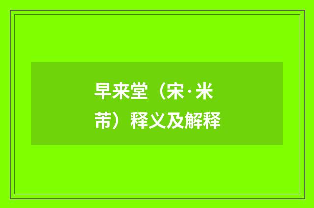 早来堂（宋·米芾）释义及解释