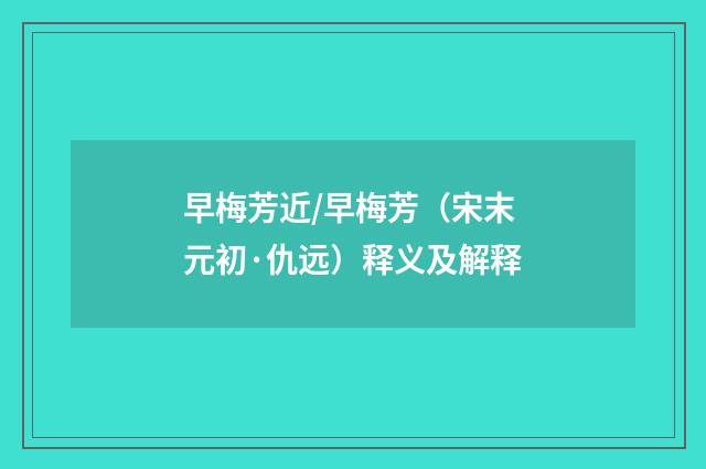 早梅芳近/早梅芳（宋末元初·仇远）释义及解释