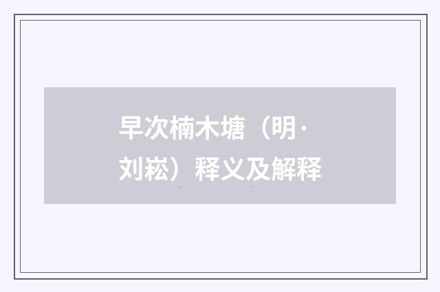 早次楠木塘（明·刘崧）释义及解释