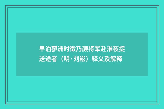 早泊蓼洲时徵乃颜将军赴淮夜捉送途者（明·刘崧）释义及解释