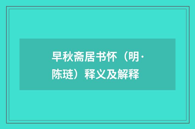 早秋斋居书怀（明·陈琏）释义及解释
