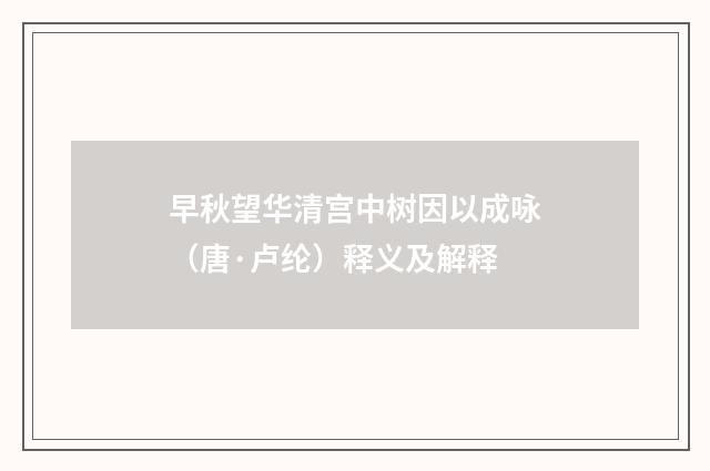 早秋望华清宫中树因以成咏（唐·卢纶）释义及解释