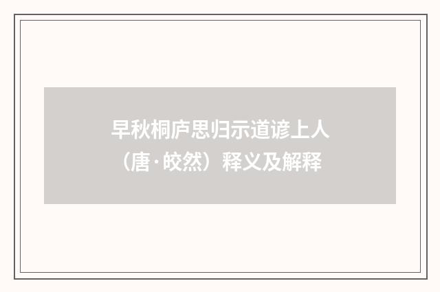 早秋桐庐思归示道谚上人（唐·皎然）释义及解释