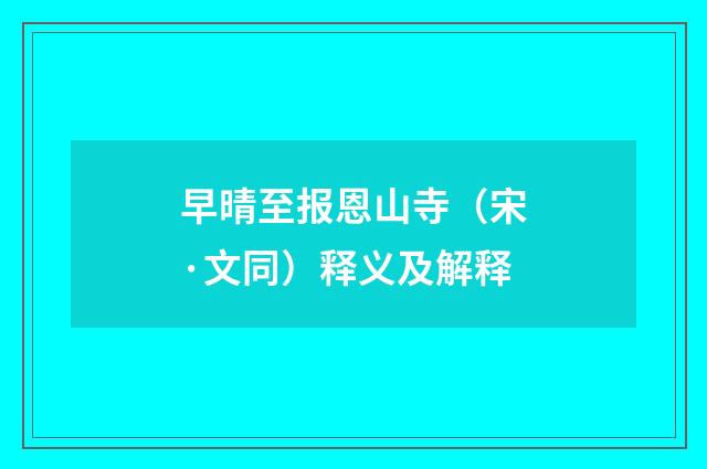 早晴至报恩山寺（宋·文同）释义及解释