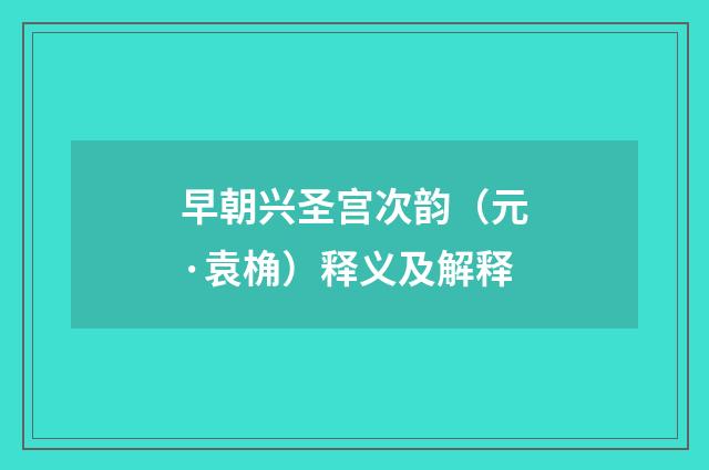 早朝兴圣宫次韵（元·袁桷）释义及解释