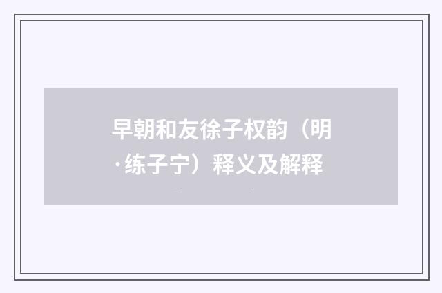 早朝和友徐子权韵（明·练子宁）释义及解释