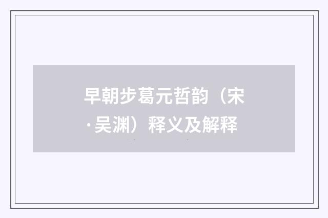 早朝步葛元哲韵（宋·吴渊）释义及解释