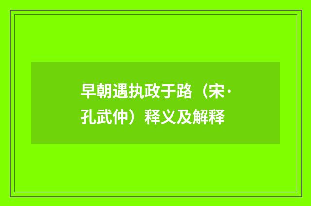 早朝遇执政于路（宋·孔武仲）释义及解释
