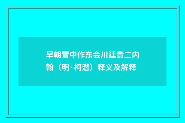 早朝雪中作东会川廷贵二内翰（明·柯潜）释义及解释