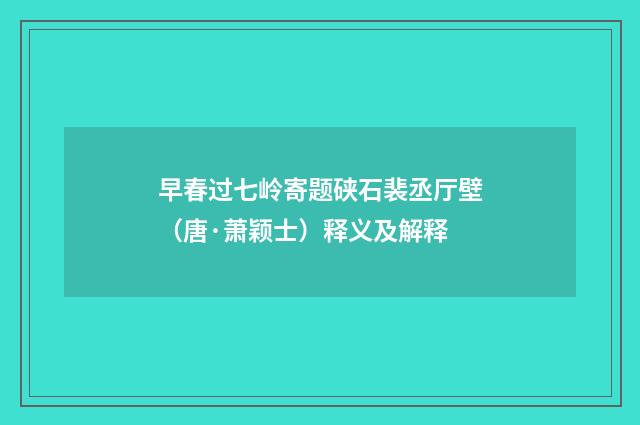 早春过七岭寄题硖石裴丞厅壁（唐·萧颖士）释义及解释