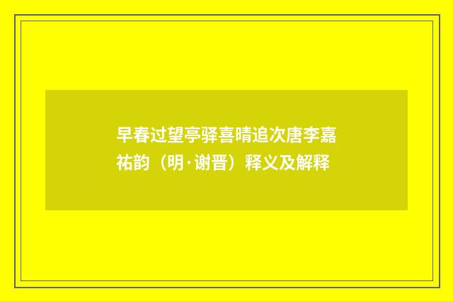 早春过望亭驿喜晴追次唐李嘉祐韵（明·谢晋）释义及解释