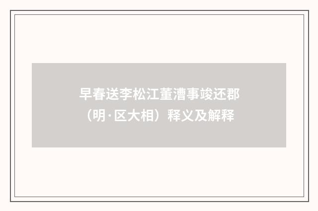 早春送李松江董漕事竣还郡（明·区大相）释义及解释