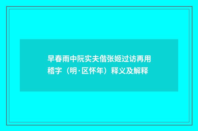 早春雨中阮实夫偕张姬过访再用稽字（明·区怀年）释义及解释