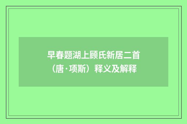 早春题湖上顾氏新居二首（唐·项斯）释义及解释