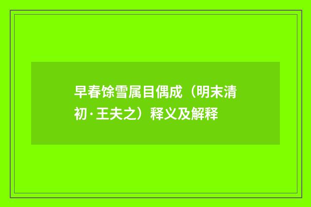 早春馀雪属目偶成（明末清初·王夫之）释义及解释