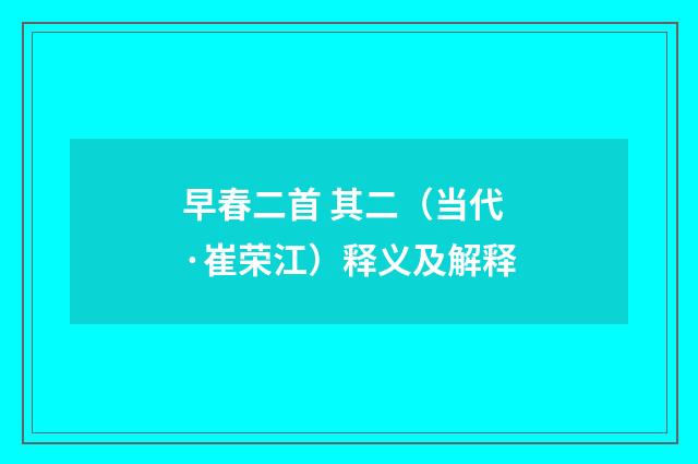 早春二首 其二（当代·崔荣江）释义及解释
