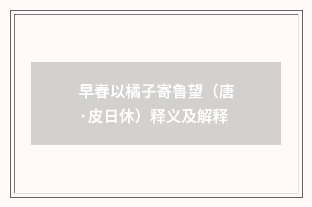 早春以橘子寄鲁望（唐·皮日休）释义及解释