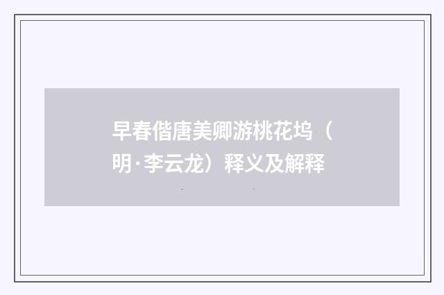 早春偕唐美卿游桃花坞（明·李云龙）释义及解释