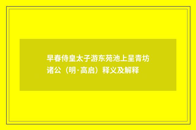 早春侍皇太子游东苑池上呈青坊诸公（明·高启）释义及解释