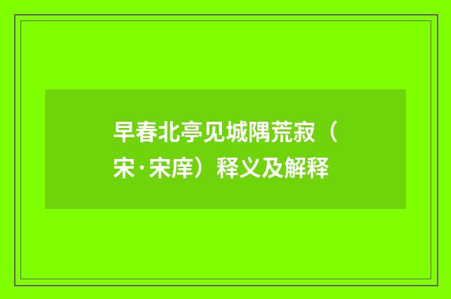 早春北亭见城隅荒寂（宋·宋庠）释义及解释
