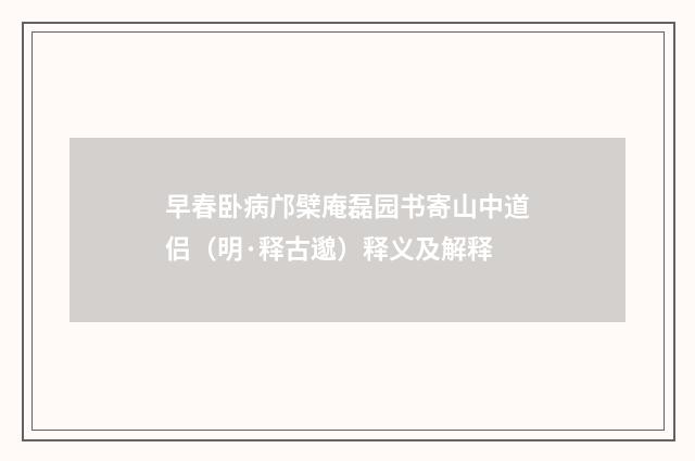 早春卧病邝檗庵磊园书寄山中道侣（明·释古邈）释义及解释