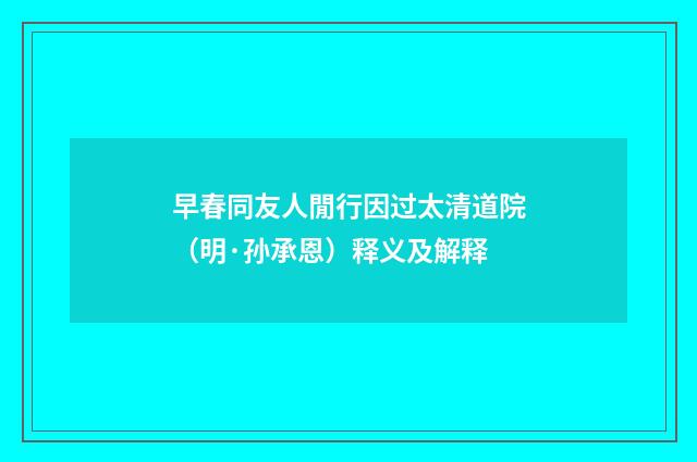 早春同友人閒行因过太清道院（明·孙承恩）释义及解释