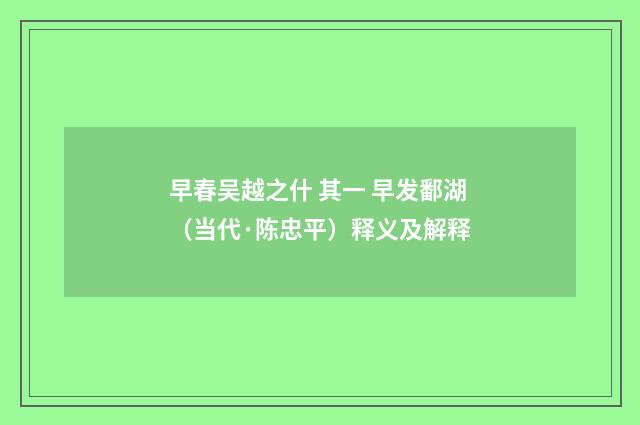 早春吴越之什 其一 早发鄱湖（当代·陈忠平）释义及解释