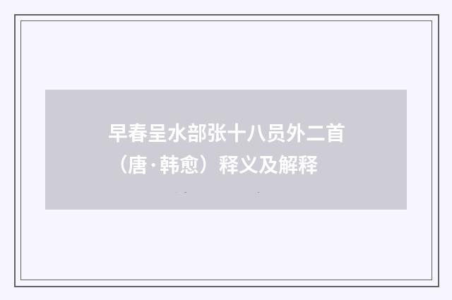 早春呈水部张十八员外二首（唐·韩愈）释义及解释