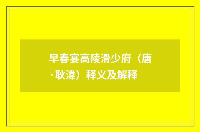 早春宴高陵滑少府（唐·耿湋）释义及解释