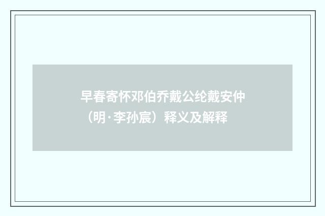 早春寄怀邓伯乔戴公纶戴安仲（明·李孙宸）释义及解释