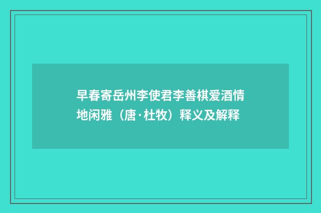早春寄岳州李使君李善棋爱酒情地闲雅（唐·杜牧）释义及解释