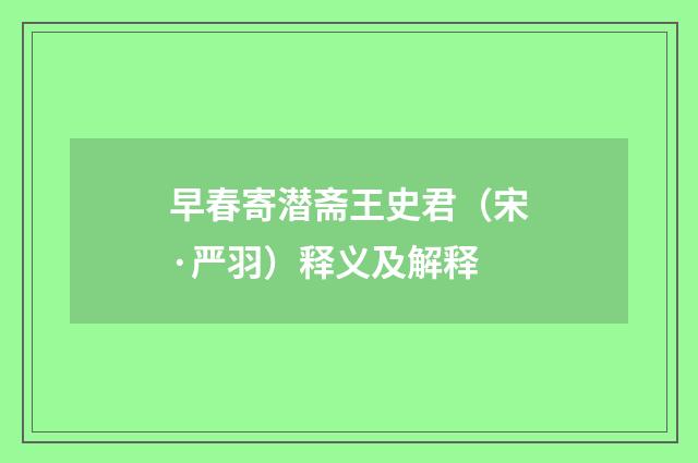 早春寄潜斋王史君（宋·严羽）释义及解释