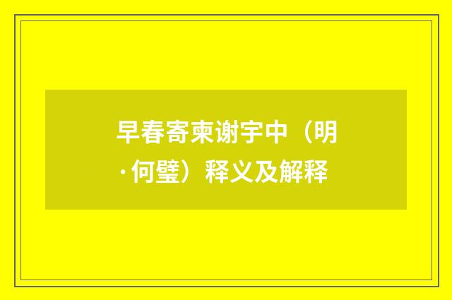 早春寄柬谢宇中（明·何璧）释义及解释