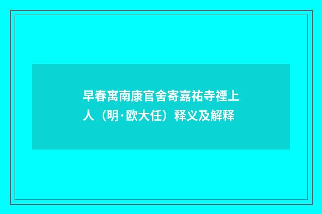 早春寓南康官舍寄嘉祐寺禋上人（明·欧大任）释义及解释