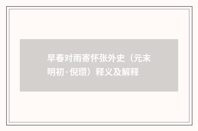 早春对雨寄怀张外史（元末明初·倪瓒）释义及解释