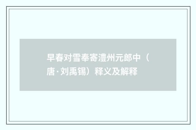 早春对雪奉寄澧州元郎中（唐·刘禹锡）释义及解释