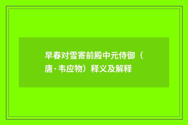 早春对雪寄前殿中元侍御（唐·韦应物）释义及解释