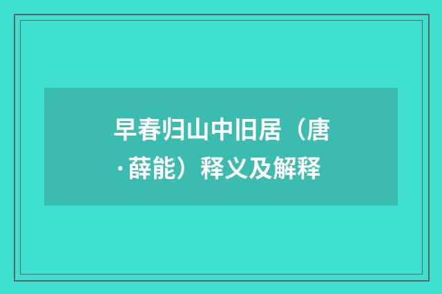 早春归山中旧居（唐·薛能）释义及解释