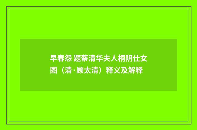 早春怨 题蔡清华夫人桐阴仕女图（清·顾太清）释义及解释