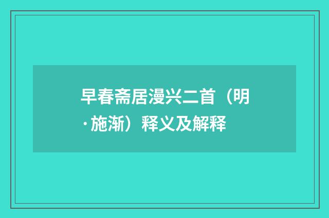 早春斋居漫兴二首（明·施渐）释义及解释