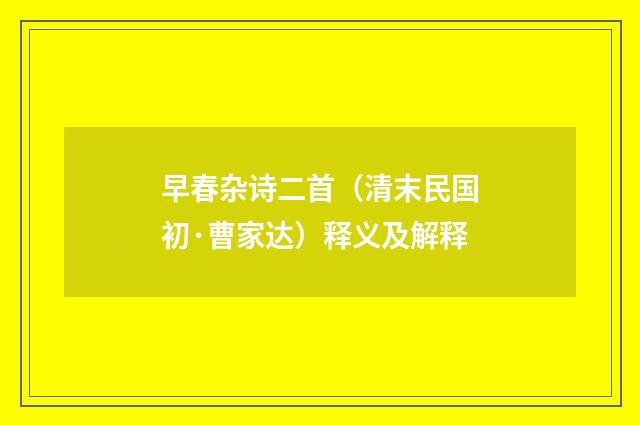早春杂诗二首（清末民国初·曹家达）释义及解释