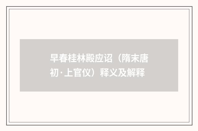 早春桂林殿应诏（隋末唐初·上官仪）释义及解释