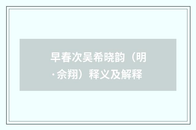 早春次吴希晓韵（明·佘翔）释义及解释