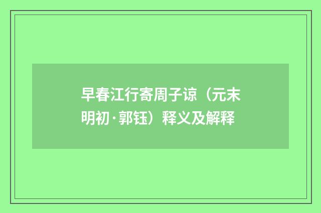早春江行寄周子谅（元末明初·郭钰）释义及解释