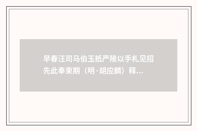 早春汪司马伯玉抵严陵以手札见招先此奉柬期（明·胡应麟）释义及解释